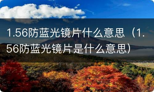 1.56防蓝光镜片什么意思（1.56防蓝光镜片是什么意思）