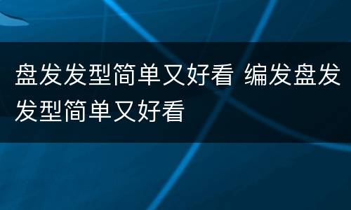 盘发发型简单又好看 编发盘发发型简单又好看