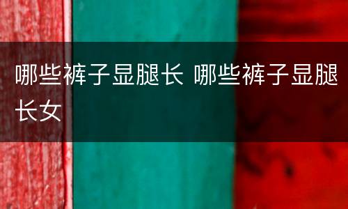 哪些裤子显腿长 哪些裤子显腿长女