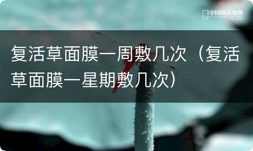 复活草面膜一周敷几次（复活草面膜一星期敷几次）