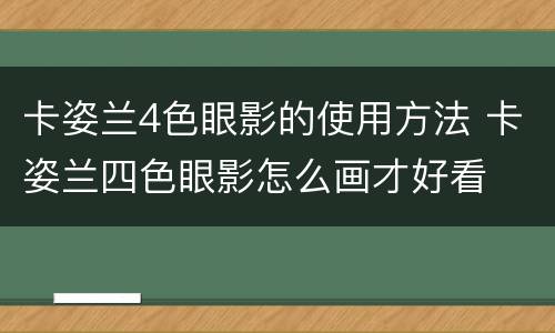 卡姿兰4色眼影的使用方法 卡姿兰四色眼影怎么画才好看