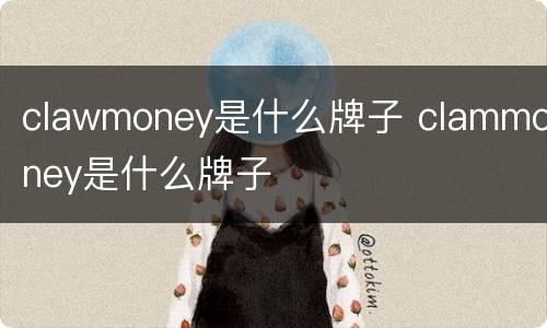 clawmoney是什么牌子 clammoney是什么牌子