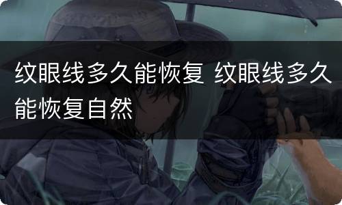 纹眼线多久能恢复 纹眼线多久能恢复自然