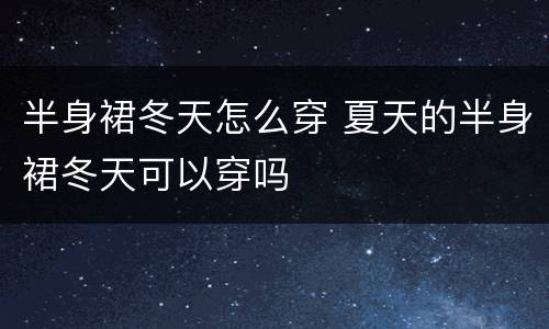 半身裙冬天怎么穿 夏天的半身裙冬天可以穿吗