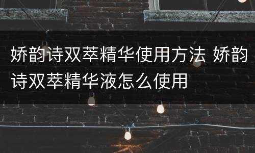 娇韵诗双萃精华使用方法 娇韵诗双萃精华液怎么使用