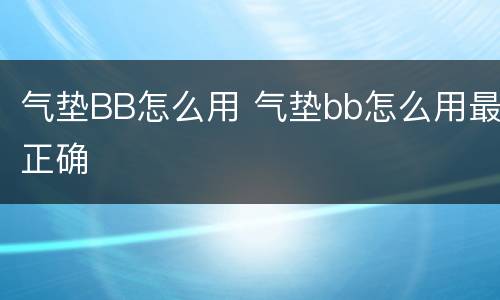 气垫BB怎么用 气垫bb怎么用最正确