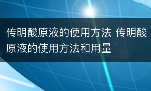 传明酸原液的使用方法 传明酸原液的使用方法和用量