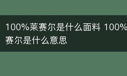 100%莱赛尔是什么面料 100%莱赛尔是什么意思