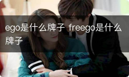 ego是什么牌子 freego是什么牌子