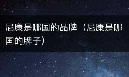 尼康是哪国的品牌（尼康是哪国的牌子）