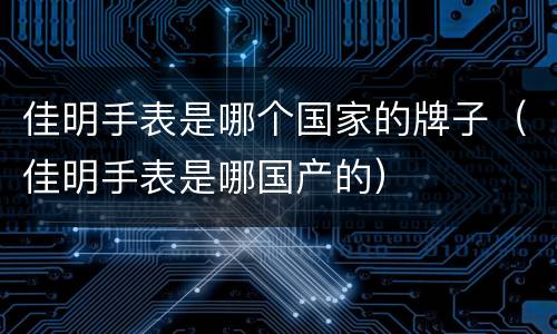 佳明手表是哪个国家的牌子（佳明手表是哪国产的）