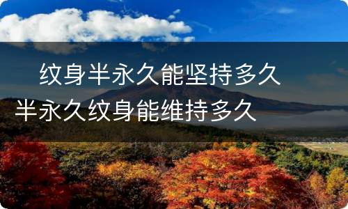 ​纹身半永久能坚持多久  ​半永久纹身能维持多久