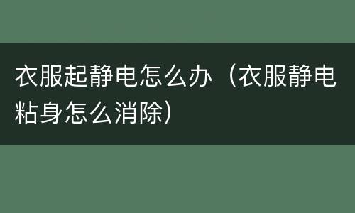 衣服起静电怎么办（衣服静电粘身怎么消除）