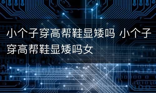 小个子穿高帮鞋显矮吗 小个子穿高帮鞋显矮吗女