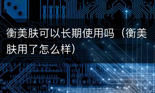 衡美肤可以长期使用吗（衡美肤用了怎么样）