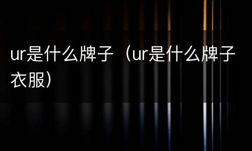 ur是什么牌子（ur是什么牌子衣服）