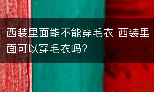 西装里面能不能穿毛衣 西装里面可以穿毛衣吗?