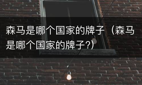 森马是哪个国家的牌子（森马是哪个国家的牌子?）