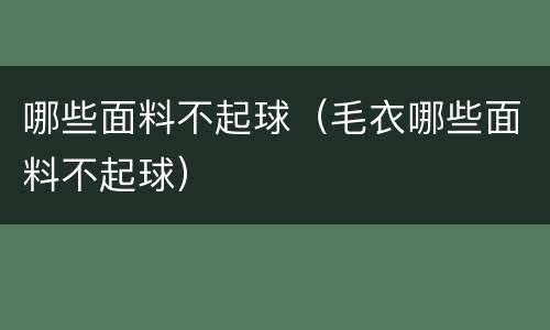哪些面料不起球（毛衣哪些面料不起球）