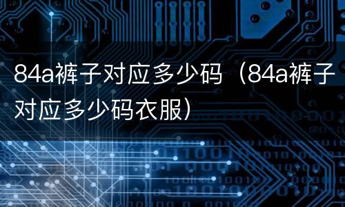 84a裤子对应多少码（84a裤子对应多少码衣服）