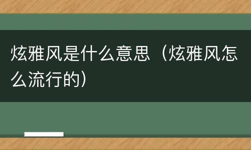 炫雅风是什么意思（炫雅风怎么流行的）