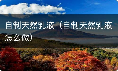 自制天然乳液（自制天然乳液怎么做）