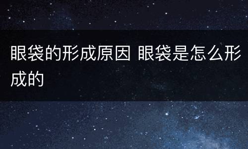 眼袋的形成原因 眼袋是怎么形成的