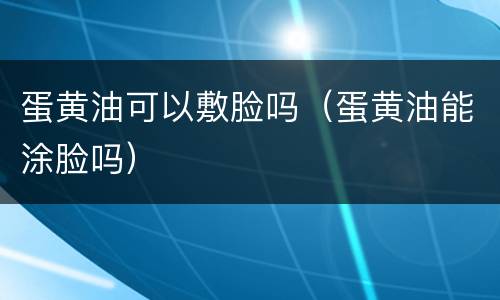 蛋黄油可以敷脸吗（蛋黄油能涂脸吗）