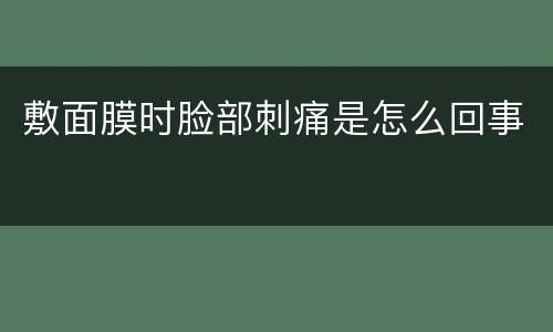 敷面膜时脸部刺痛是怎么回事