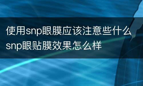使用snp眼膜应该注意些什么 snp眼贴膜效果怎么样