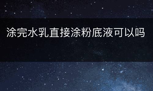 涂完水乳直接涂粉底液可以吗