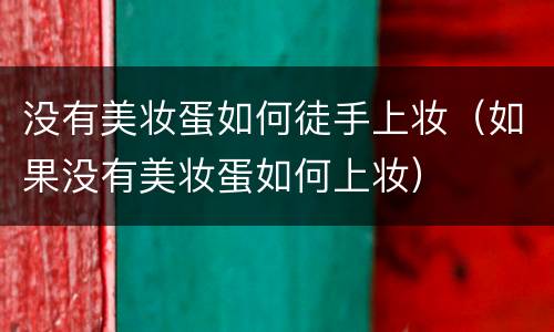 没有美妆蛋如何徒手上妆（如果没有美妆蛋如何上妆）