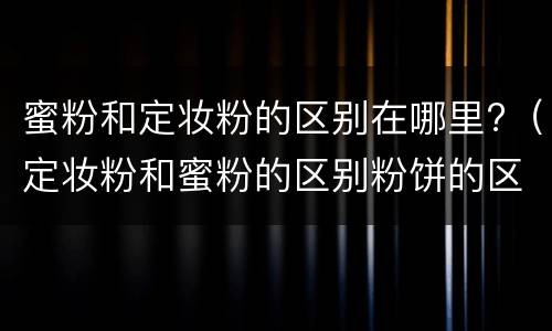 蜜粉和定妆粉的区别在哪里?（定妆粉和蜜粉的区别粉饼的区别）