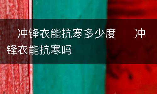​冲锋衣能抗寒多少度  ​冲锋衣能抗寒吗