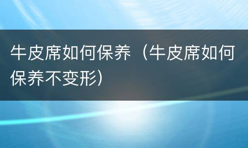 牛皮席如何保养（牛皮席如何保养不变形）