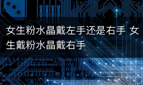 女生粉水晶戴左手还是右手 女生戴粉水晶戴右手