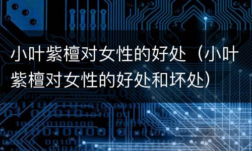 小叶紫檀对女性的好处（小叶紫檀对女性的好处和坏处）