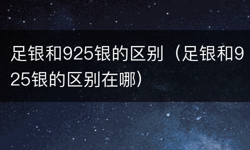 足银和925银的区别（足银和925银的区别在哪）