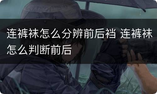 连裤袜怎么分辨前后裆 连裤袜怎么判断前后