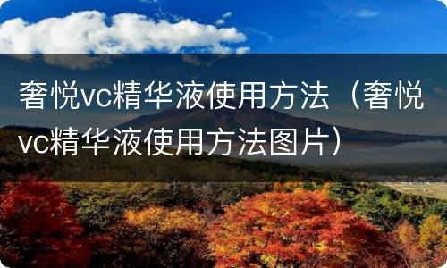 奢悦vc精华液使用方法（奢悦vc精华液使用方法图片）