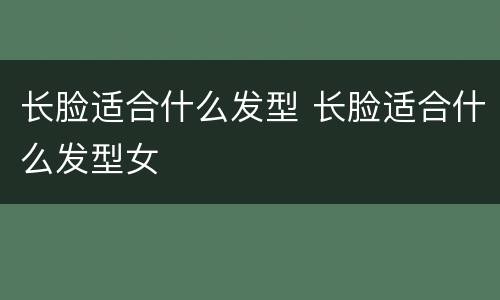 长脸适合什么发型 长脸适合什么发型女