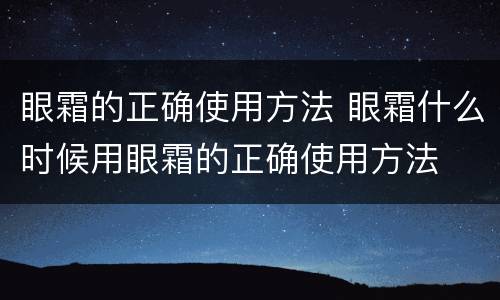 眼霜的正确使用方法 眼霜什么时候用眼霜的正确使用方法