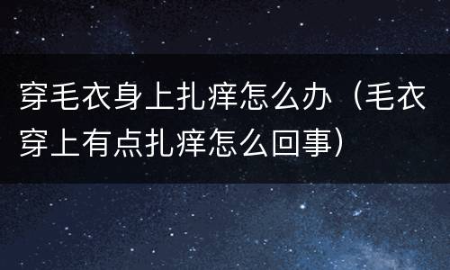 穿毛衣身上扎痒怎么办（毛衣穿上有点扎痒怎么回事）