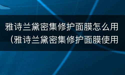 雅诗兰黛密集修护面膜怎么用（雅诗兰黛密集修护面膜使用方法）