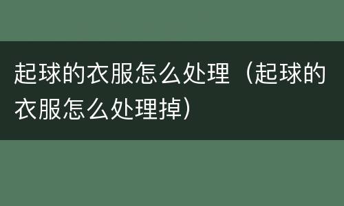 起球的衣服怎么处理（起球的衣服怎么处理掉）