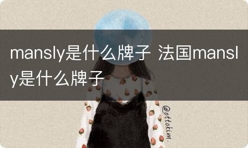 mansly是什么牌子 法国mansly是什么牌子