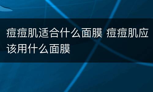 痘痘肌适合什么面膜 痘痘肌应该用什么面膜