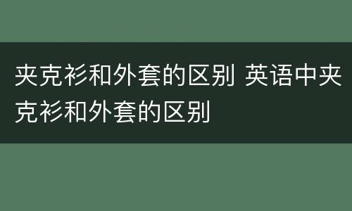 夹克衫和外套的区别 英语中夹克衫和外套的区别
