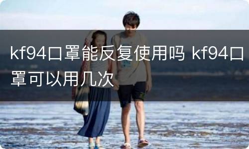 kf94口罩能反复使用吗 kf94口罩可以用几次