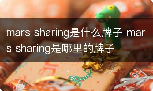 mars sharing是什么牌子 mars sharing是哪里的牌子